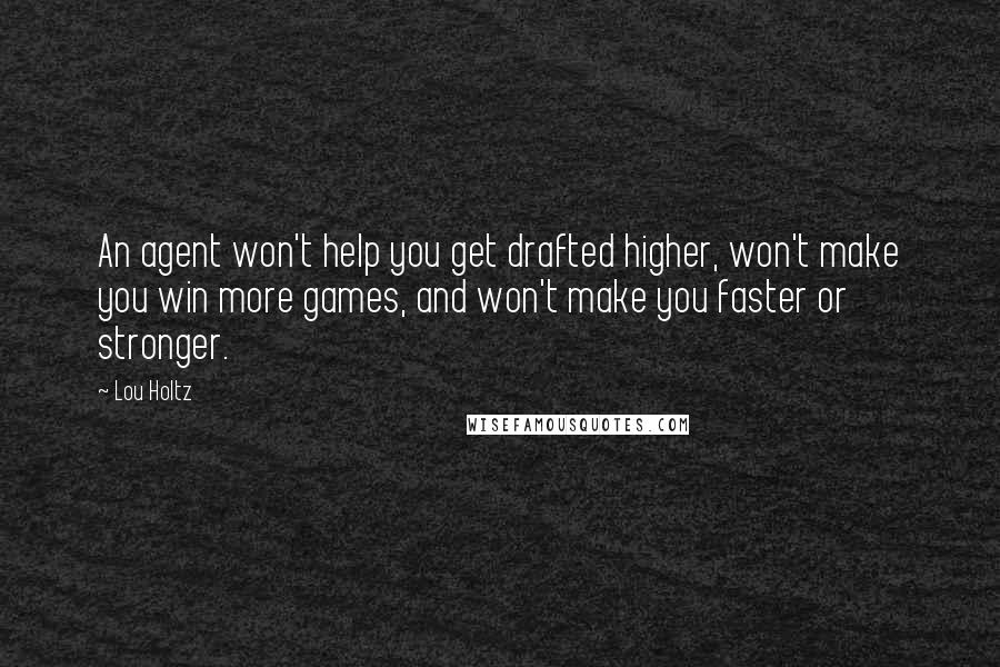 Lou Holtz Quotes: An agent won't help you get drafted higher, won't make you win more games, and won't make you faster or stronger.