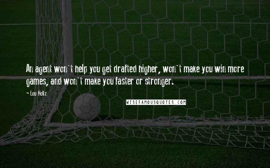 Lou Holtz Quotes: An agent won't help you get drafted higher, won't make you win more games, and won't make you faster or stronger.