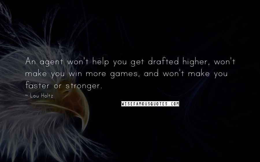 Lou Holtz Quotes: An agent won't help you get drafted higher, won't make you win more games, and won't make you faster or stronger.