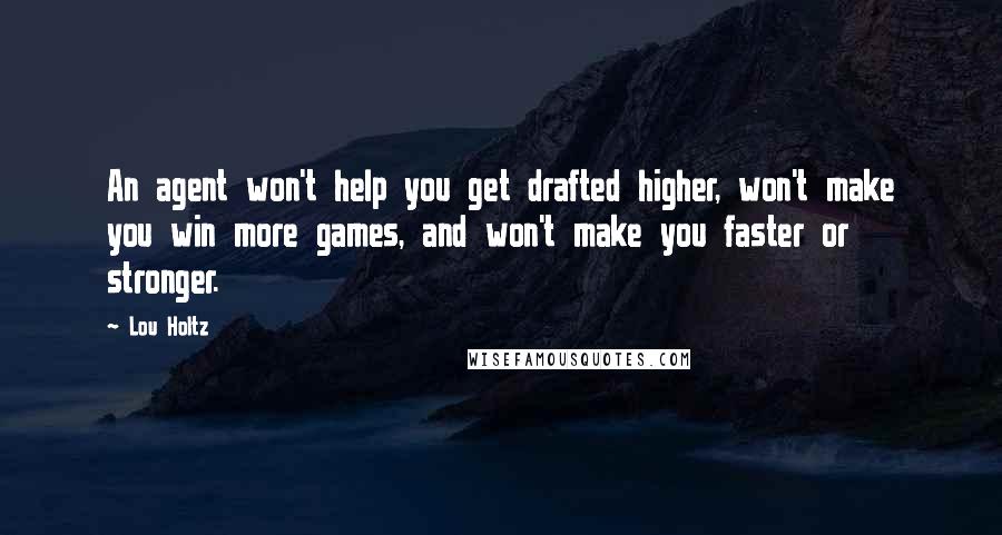 Lou Holtz Quotes: An agent won't help you get drafted higher, won't make you win more games, and won't make you faster or stronger.