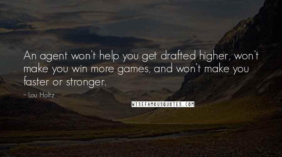 Lou Holtz Quotes: An agent won't help you get drafted higher, won't make you win more games, and won't make you faster or stronger.