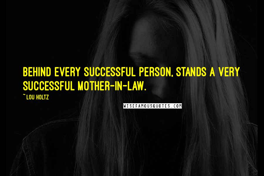 Lou Holtz Quotes: Behind every successful person, stands a very successful mother-in-law.