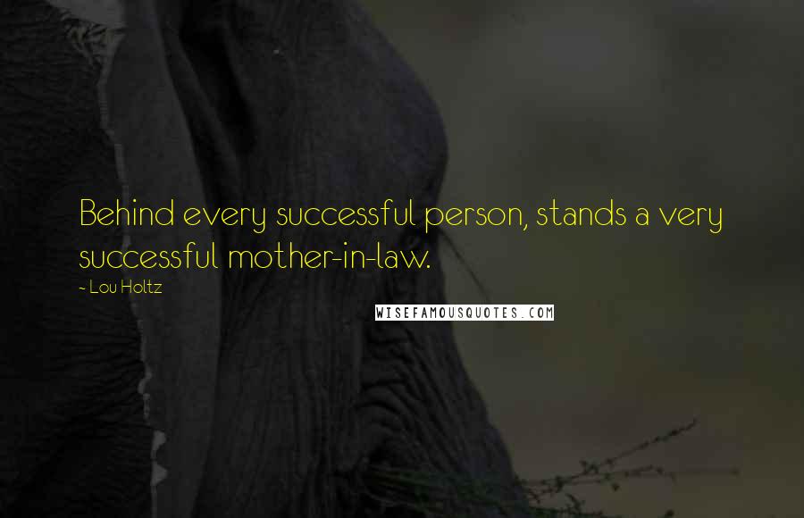 Lou Holtz Quotes: Behind every successful person, stands a very successful mother-in-law.