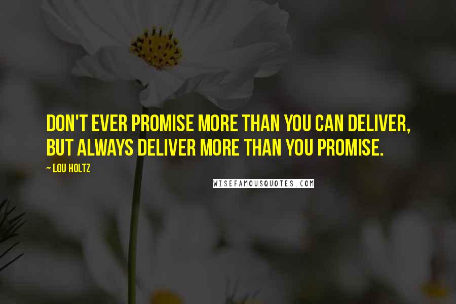 Lou Holtz Quotes: Don't ever promise more than you can deliver, but always deliver more than you promise.