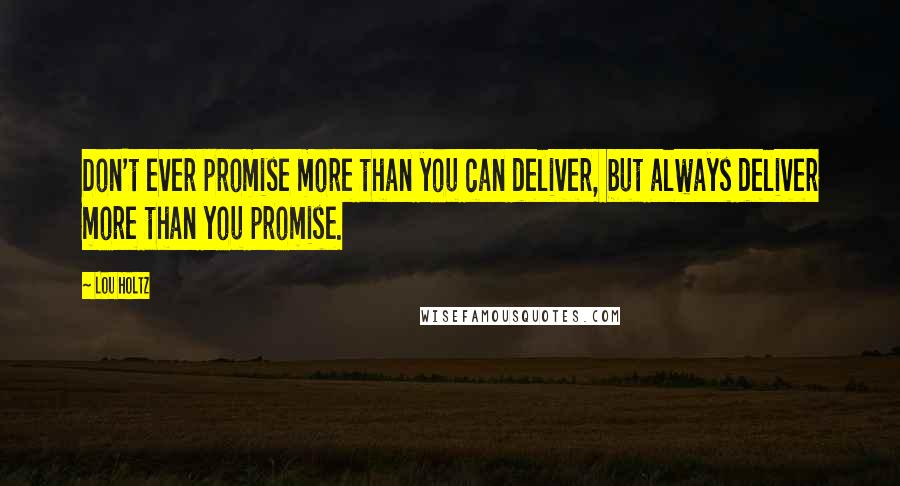 Lou Holtz Quotes: Don't ever promise more than you can deliver, but always deliver more than you promise.