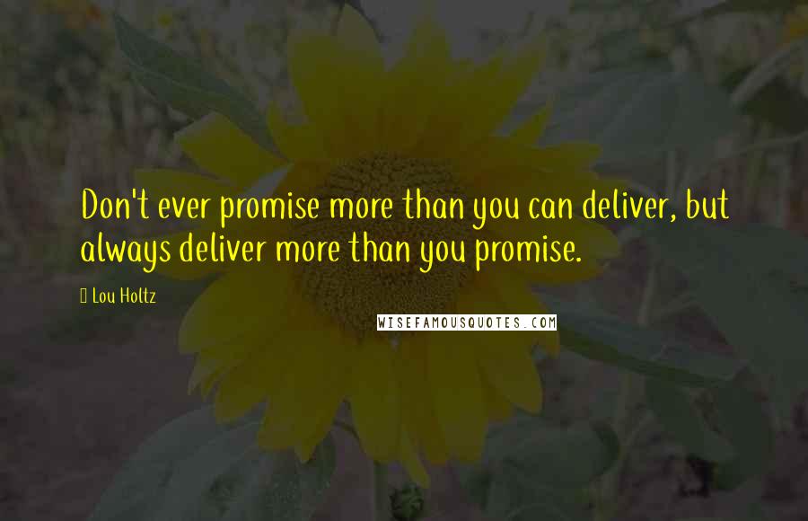 Lou Holtz Quotes: Don't ever promise more than you can deliver, but always deliver more than you promise.
