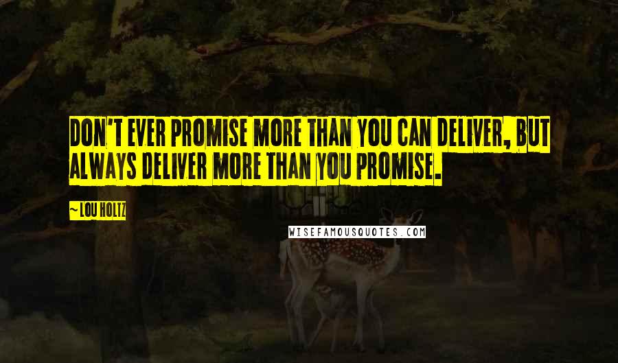 Lou Holtz Quotes: Don't ever promise more than you can deliver, but always deliver more than you promise.