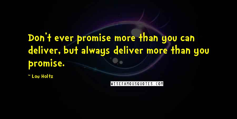 Lou Holtz Quotes: Don't ever promise more than you can deliver, but always deliver more than you promise.