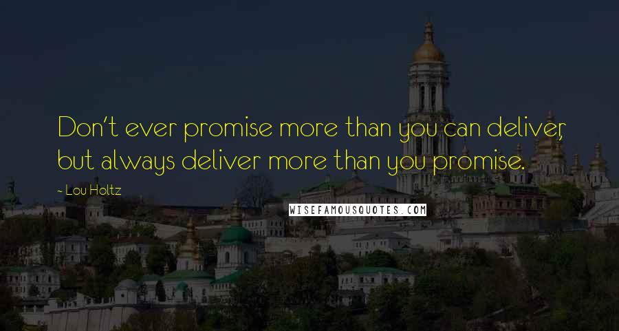 Lou Holtz Quotes: Don't ever promise more than you can deliver, but always deliver more than you promise.