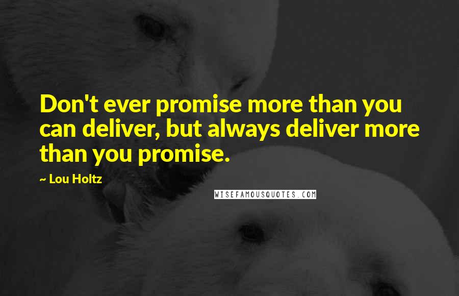 Lou Holtz Quotes: Don't ever promise more than you can deliver, but always deliver more than you promise.