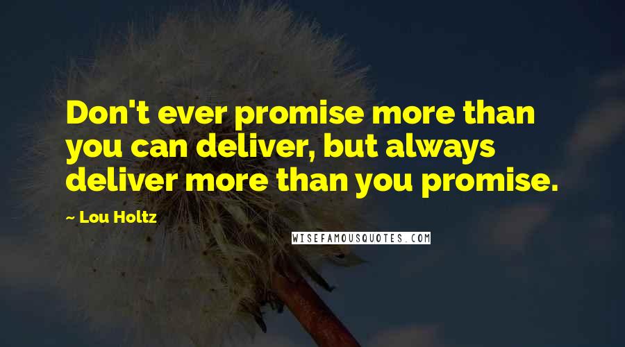 Lou Holtz Quotes: Don't ever promise more than you can deliver, but always deliver more than you promise.