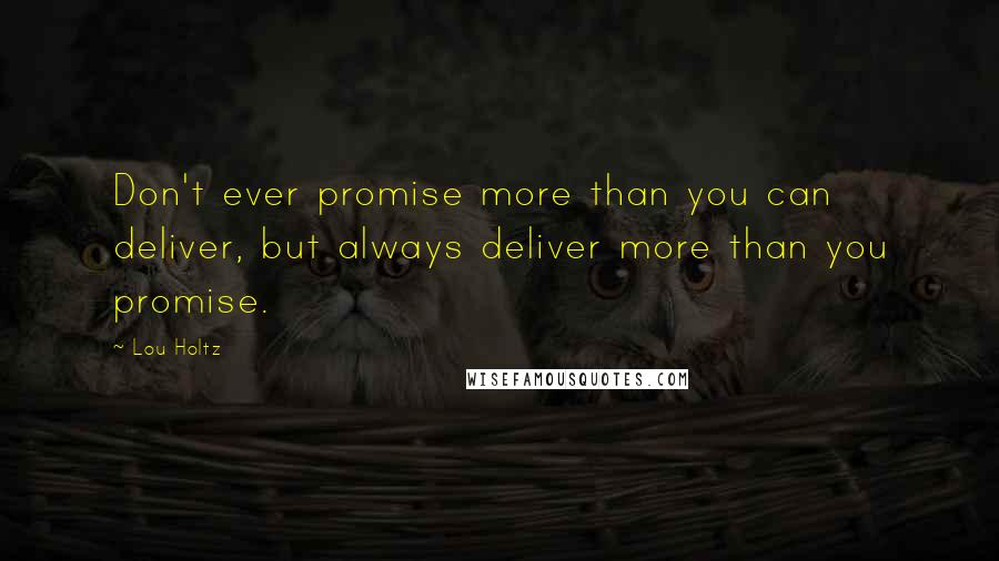Lou Holtz Quotes: Don't ever promise more than you can deliver, but always deliver more than you promise.