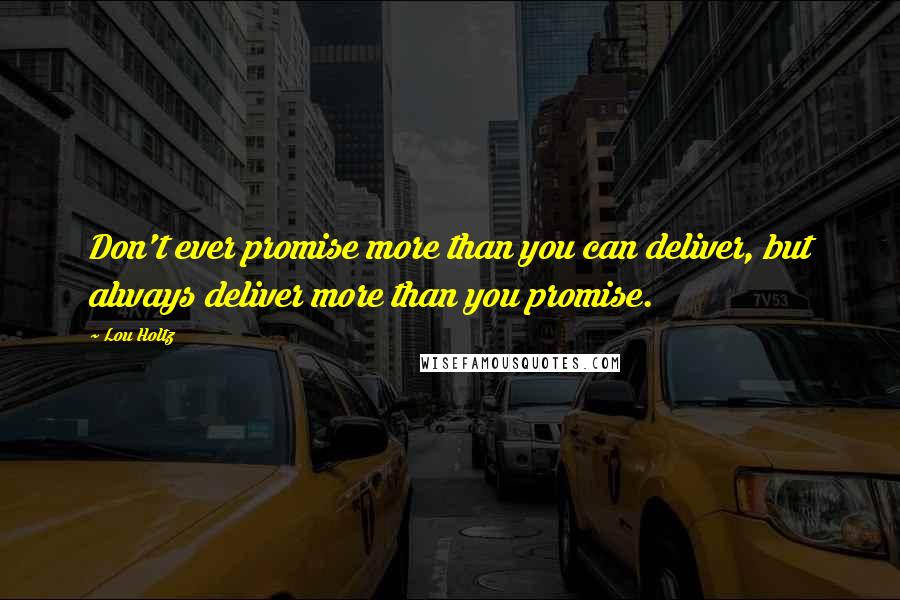 Lou Holtz Quotes: Don't ever promise more than you can deliver, but always deliver more than you promise.