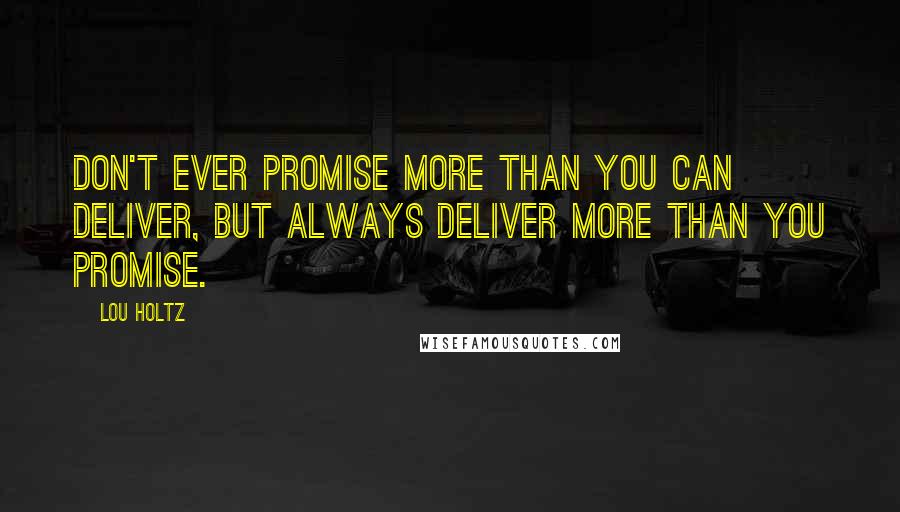 Lou Holtz Quotes: Don't ever promise more than you can deliver, but always deliver more than you promise.