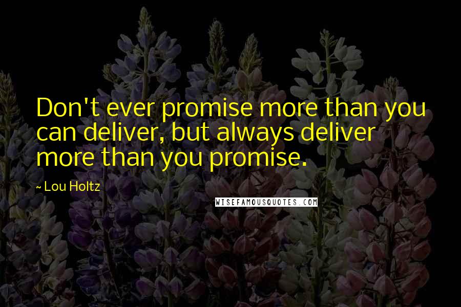 Lou Holtz Quotes: Don't ever promise more than you can deliver, but always deliver more than you promise.