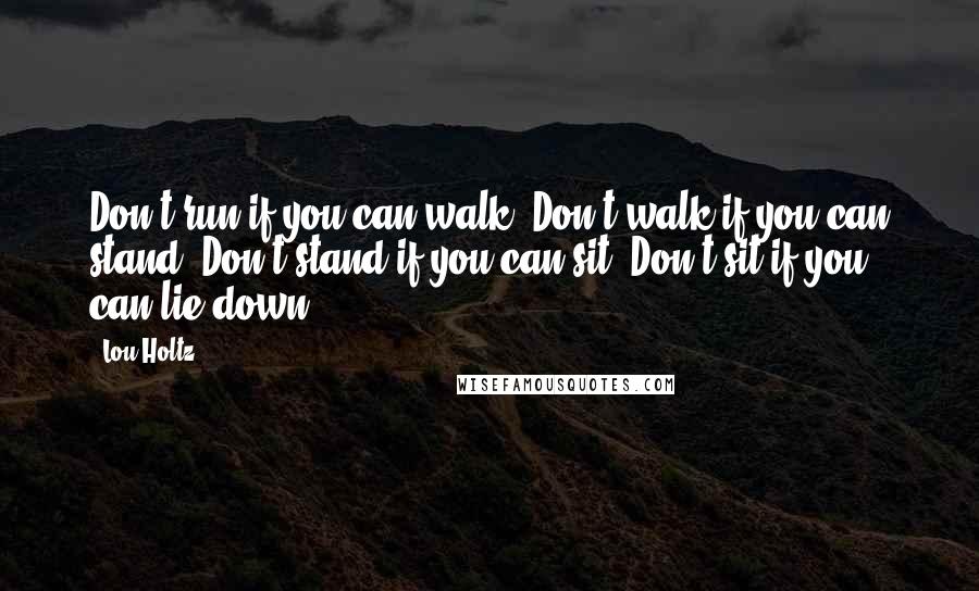 Lou Holtz Quotes: Don't run if you can walk. Don't walk if you can stand. Don't stand if you can sit. Don't sit if you can lie down.