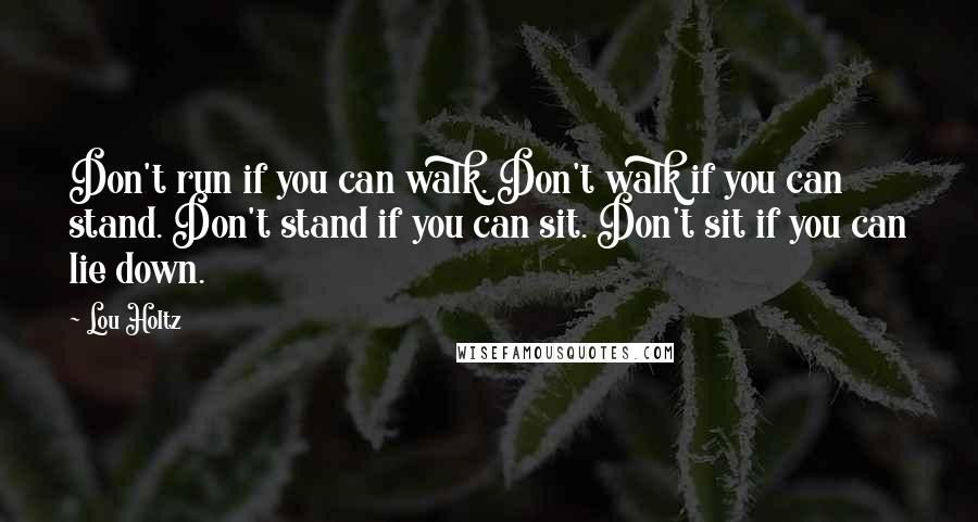 Lou Holtz Quotes: Don't run if you can walk. Don't walk if you can stand. Don't stand if you can sit. Don't sit if you can lie down.