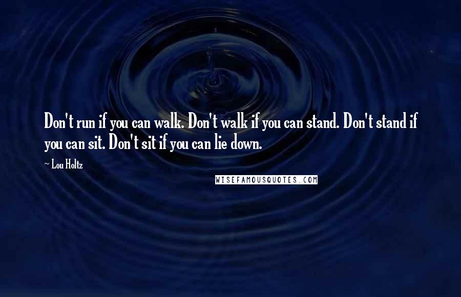 Lou Holtz Quotes: Don't run if you can walk. Don't walk if you can stand. Don't stand if you can sit. Don't sit if you can lie down.