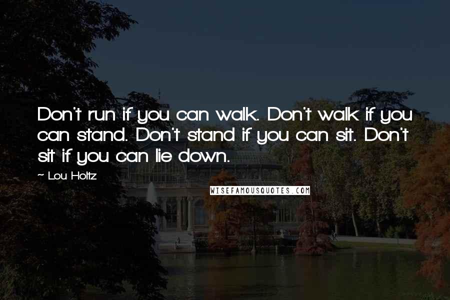 Lou Holtz Quotes: Don't run if you can walk. Don't walk if you can stand. Don't stand if you can sit. Don't sit if you can lie down.