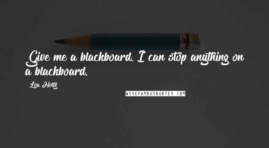 Lou Holtz Quotes: Give me a blackboard. I can stop anything on a blackboard.