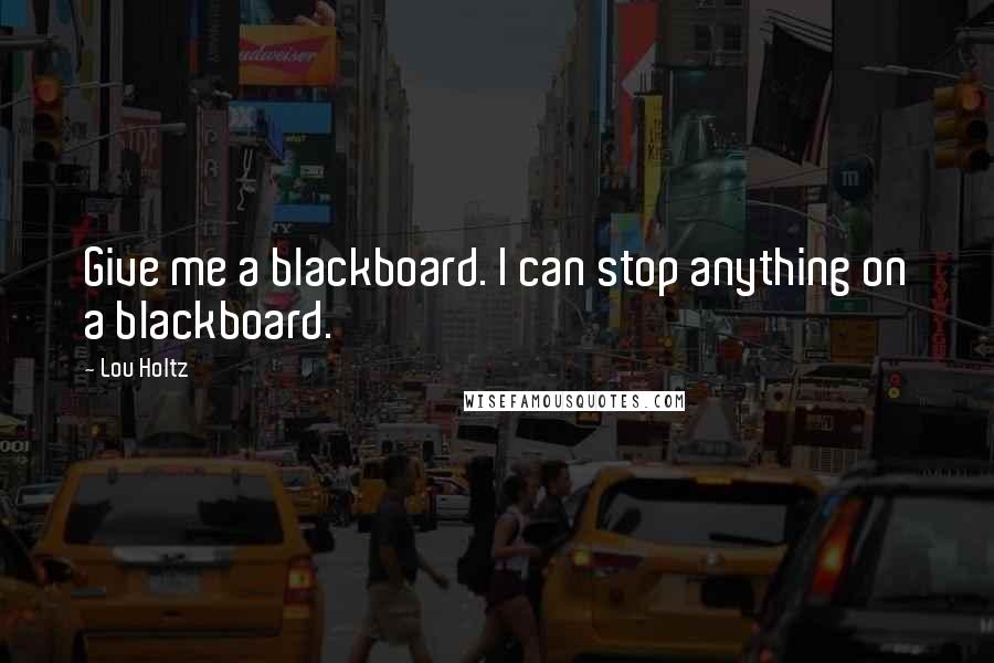 Lou Holtz Quotes: Give me a blackboard. I can stop anything on a blackboard.