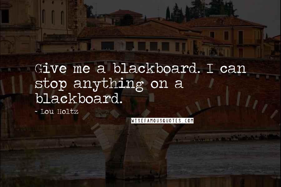 Lou Holtz Quotes: Give me a blackboard. I can stop anything on a blackboard.