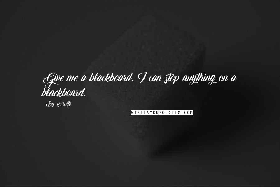 Lou Holtz Quotes: Give me a blackboard. I can stop anything on a blackboard.