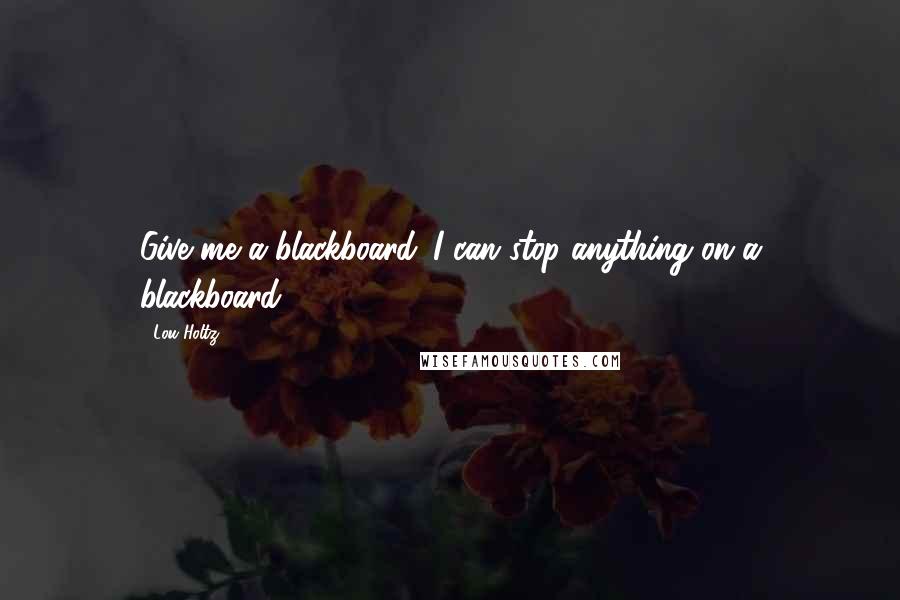 Lou Holtz Quotes: Give me a blackboard. I can stop anything on a blackboard.