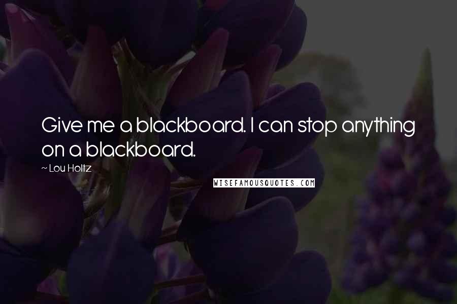 Lou Holtz Quotes: Give me a blackboard. I can stop anything on a blackboard.