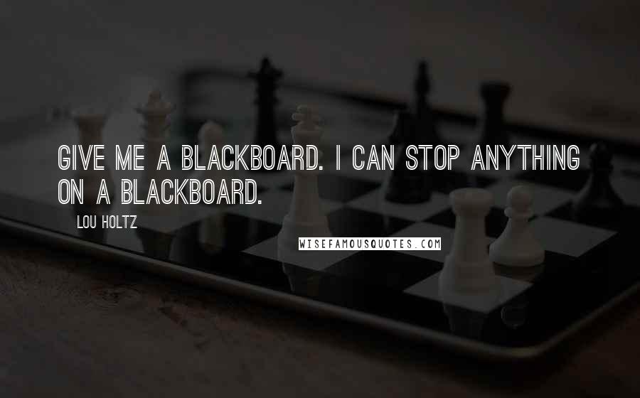 Lou Holtz Quotes: Give me a blackboard. I can stop anything on a blackboard.