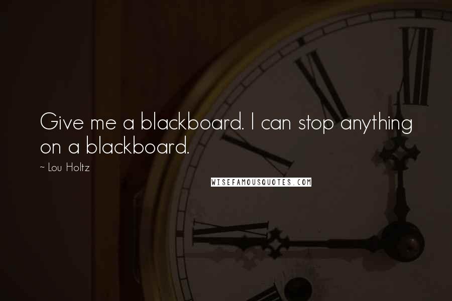 Lou Holtz Quotes: Give me a blackboard. I can stop anything on a blackboard.