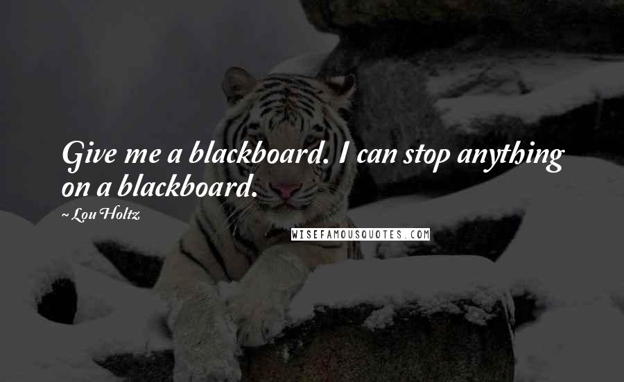 Lou Holtz Quotes: Give me a blackboard. I can stop anything on a blackboard.