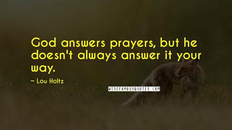 Lou Holtz Quotes: God answers prayers, but he doesn't always answer it your way.