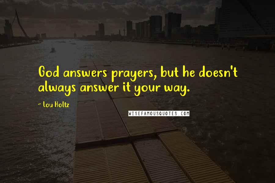 Lou Holtz Quotes: God answers prayers, but he doesn't always answer it your way.