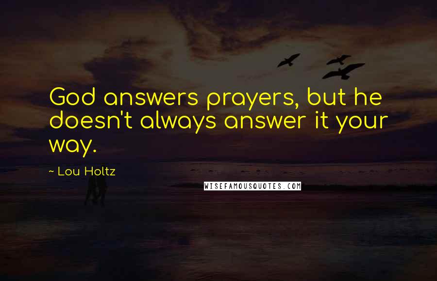 Lou Holtz Quotes: God answers prayers, but he doesn't always answer it your way.