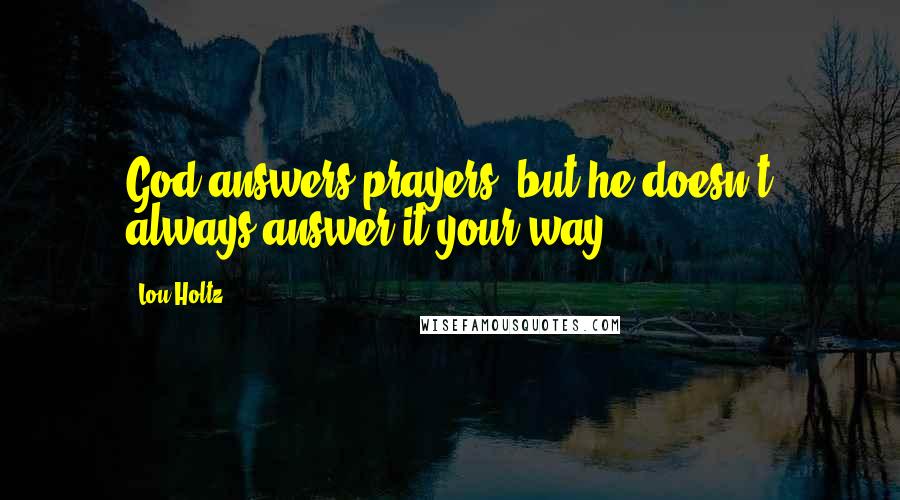 Lou Holtz Quotes: God answers prayers, but he doesn't always answer it your way.