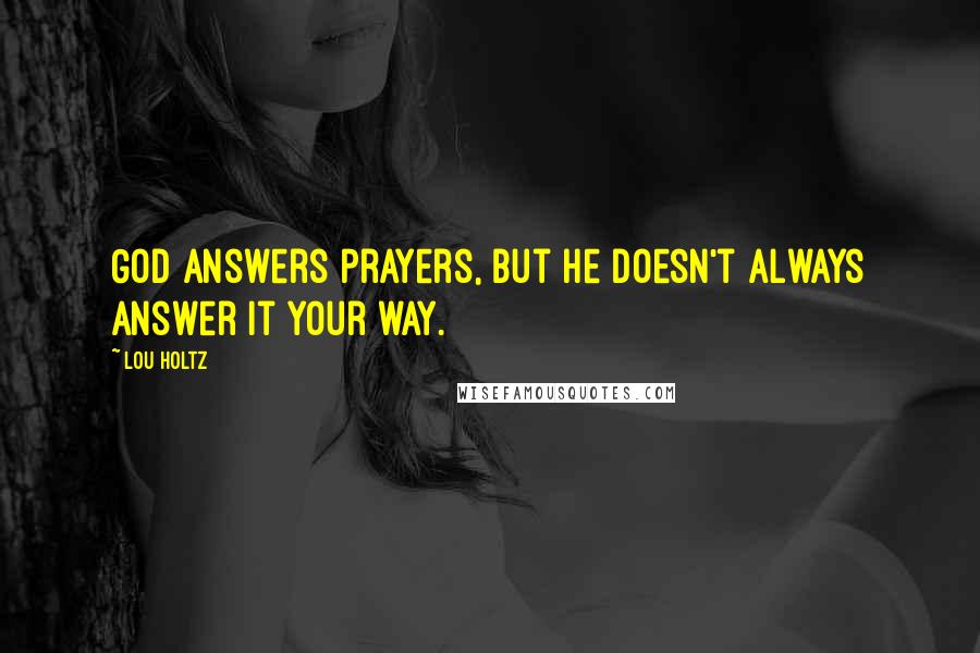 Lou Holtz Quotes: God answers prayers, but he doesn't always answer it your way.