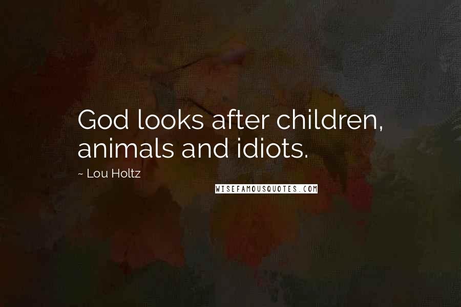 Lou Holtz Quotes: God looks after children, animals and idiots.