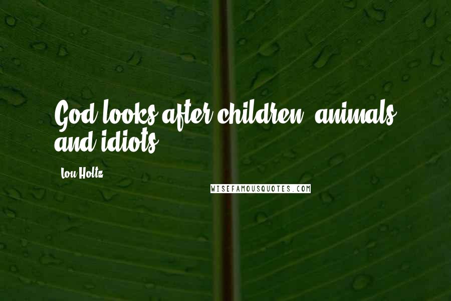 Lou Holtz Quotes: God looks after children, animals and idiots.