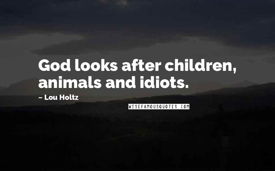 Lou Holtz Quotes: God looks after children, animals and idiots.