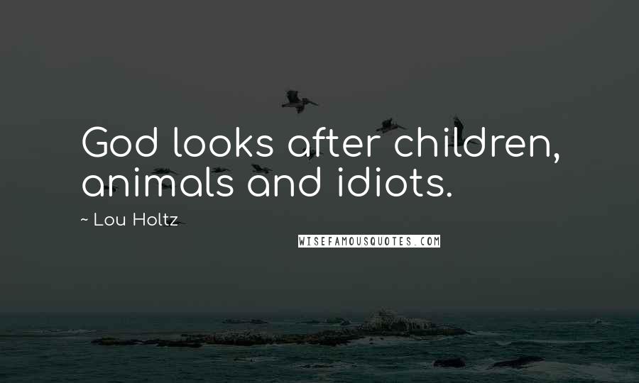 Lou Holtz Quotes: God looks after children, animals and idiots.