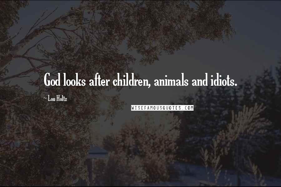 Lou Holtz Quotes: God looks after children, animals and idiots.