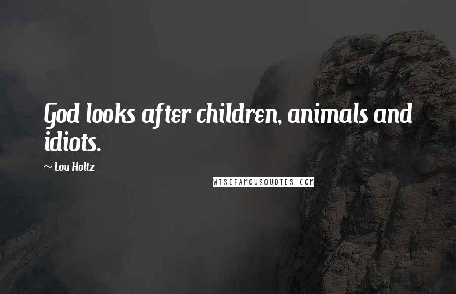 Lou Holtz Quotes: God looks after children, animals and idiots.