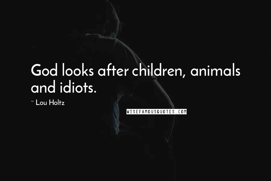 Lou Holtz Quotes: God looks after children, animals and idiots.