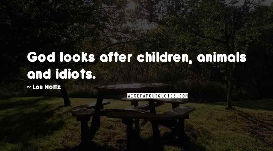 Lou Holtz Quotes: God looks after children, animals and idiots.