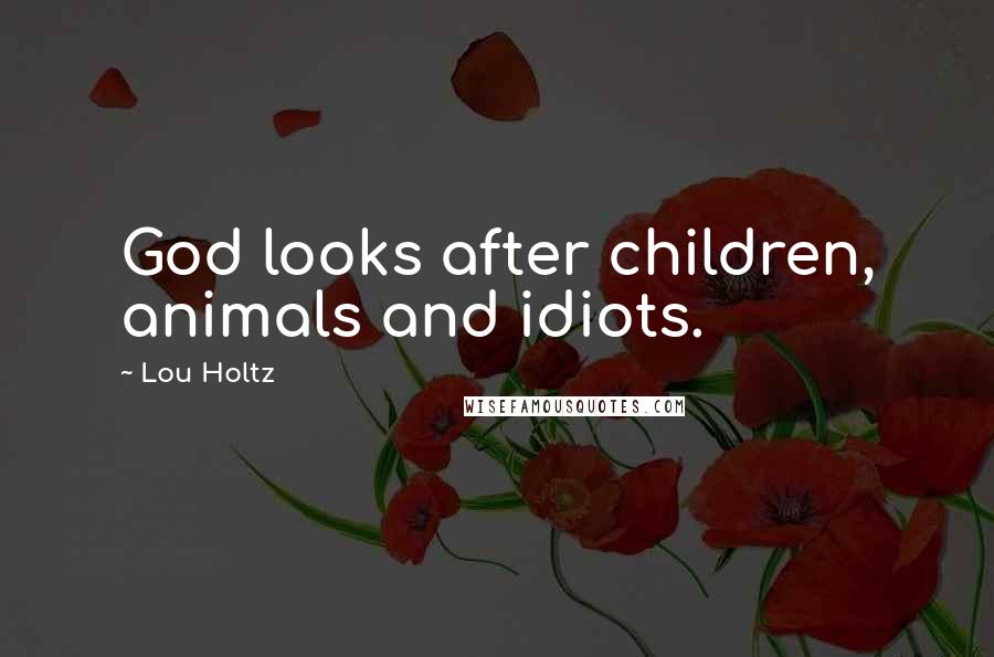 Lou Holtz Quotes: God looks after children, animals and idiots.