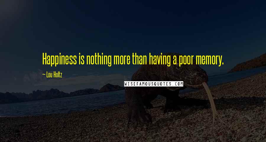 Lou Holtz Quotes: Happiness is nothing more than having a poor memory.