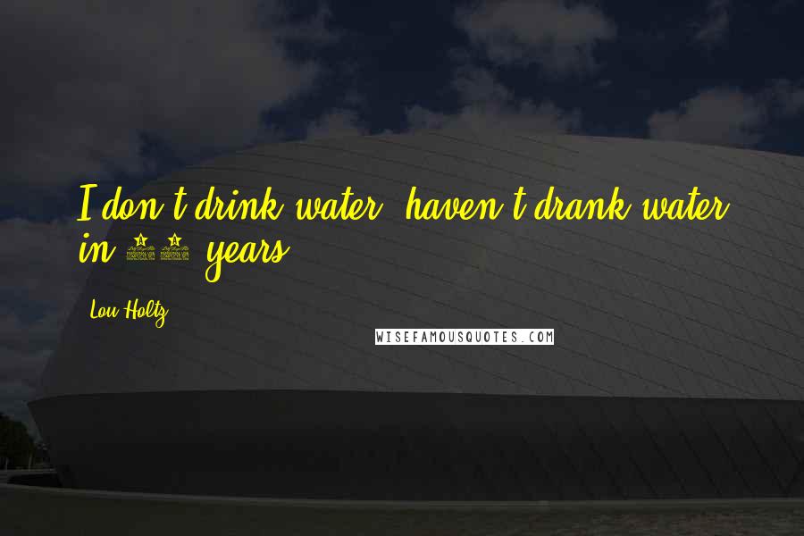 Lou Holtz Quotes: I don't drink water, haven't drank water in 40 years.