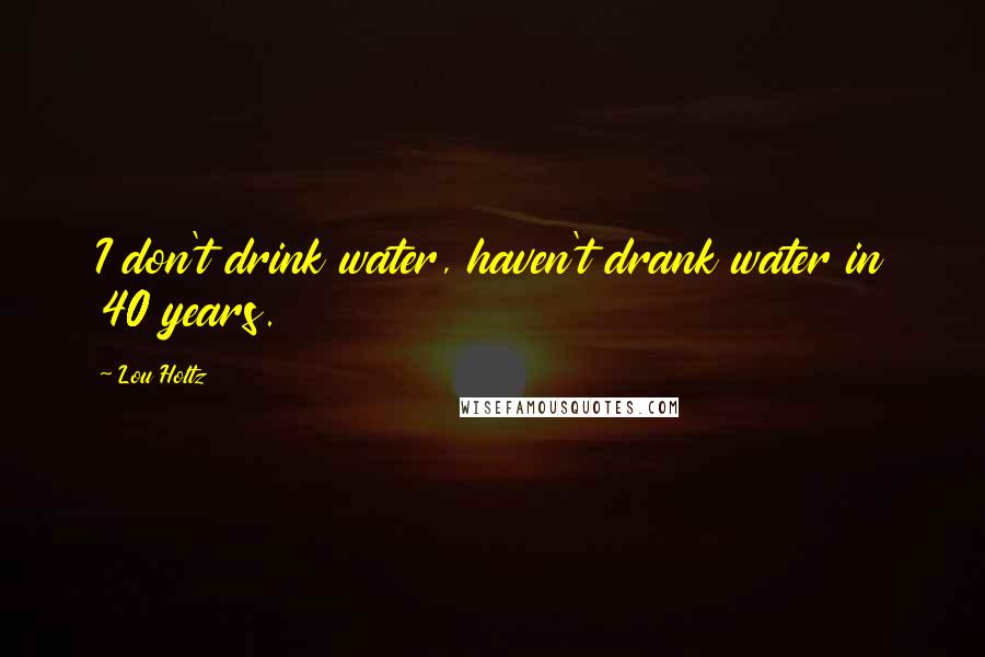 Lou Holtz Quotes: I don't drink water, haven't drank water in 40 years.