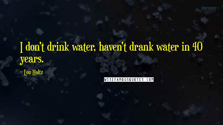 Lou Holtz Quotes: I don't drink water, haven't drank water in 40 years.